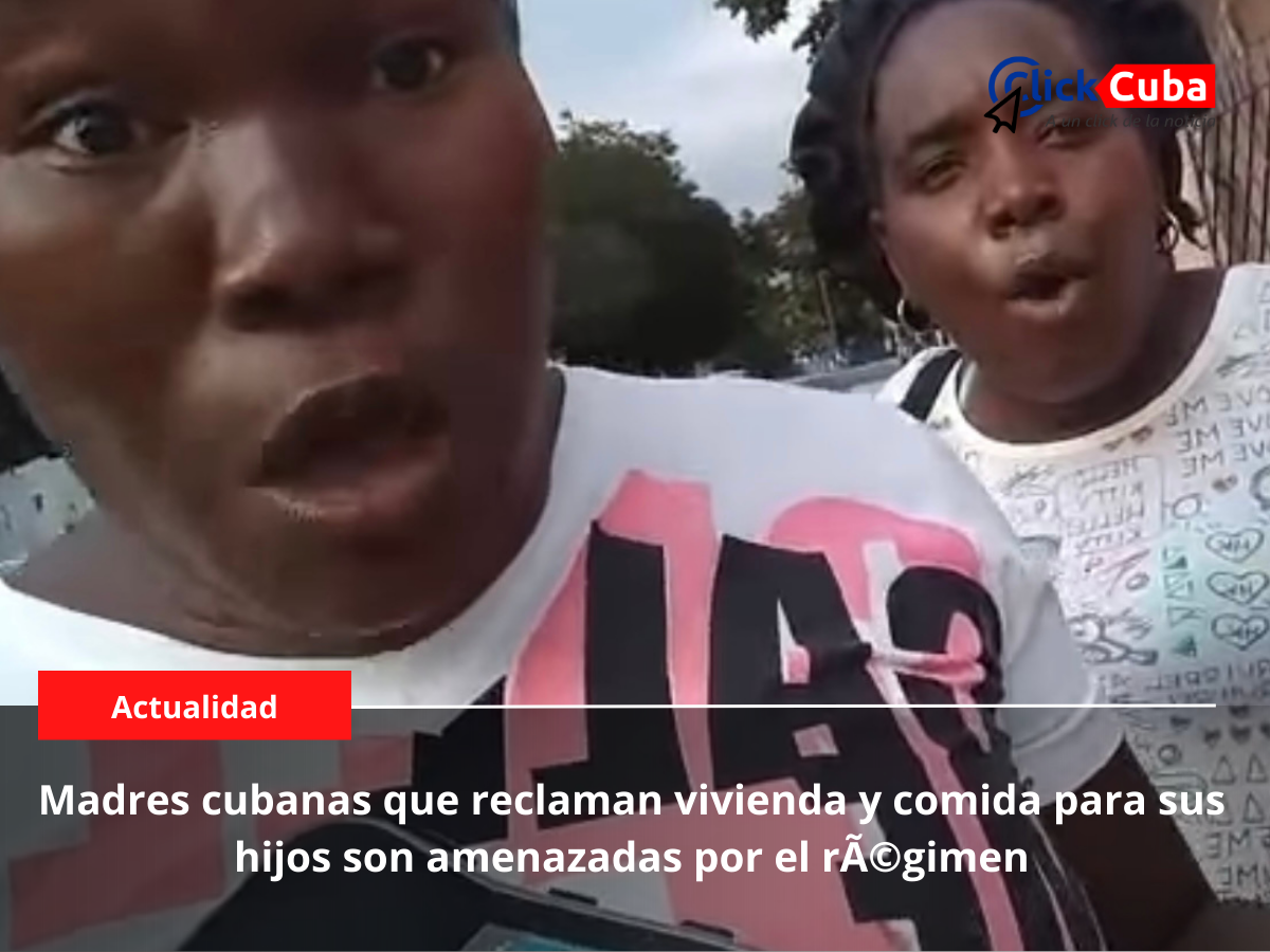 Madres cubanas que reclaman vivienda y comida para sus hijos son amenazadas por el régimen