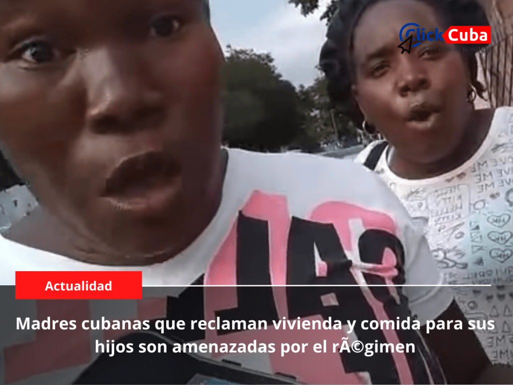 Madres cubanas que reclaman vivienda y comida para sus hijos son amenazadas por el&nbsp;régimen