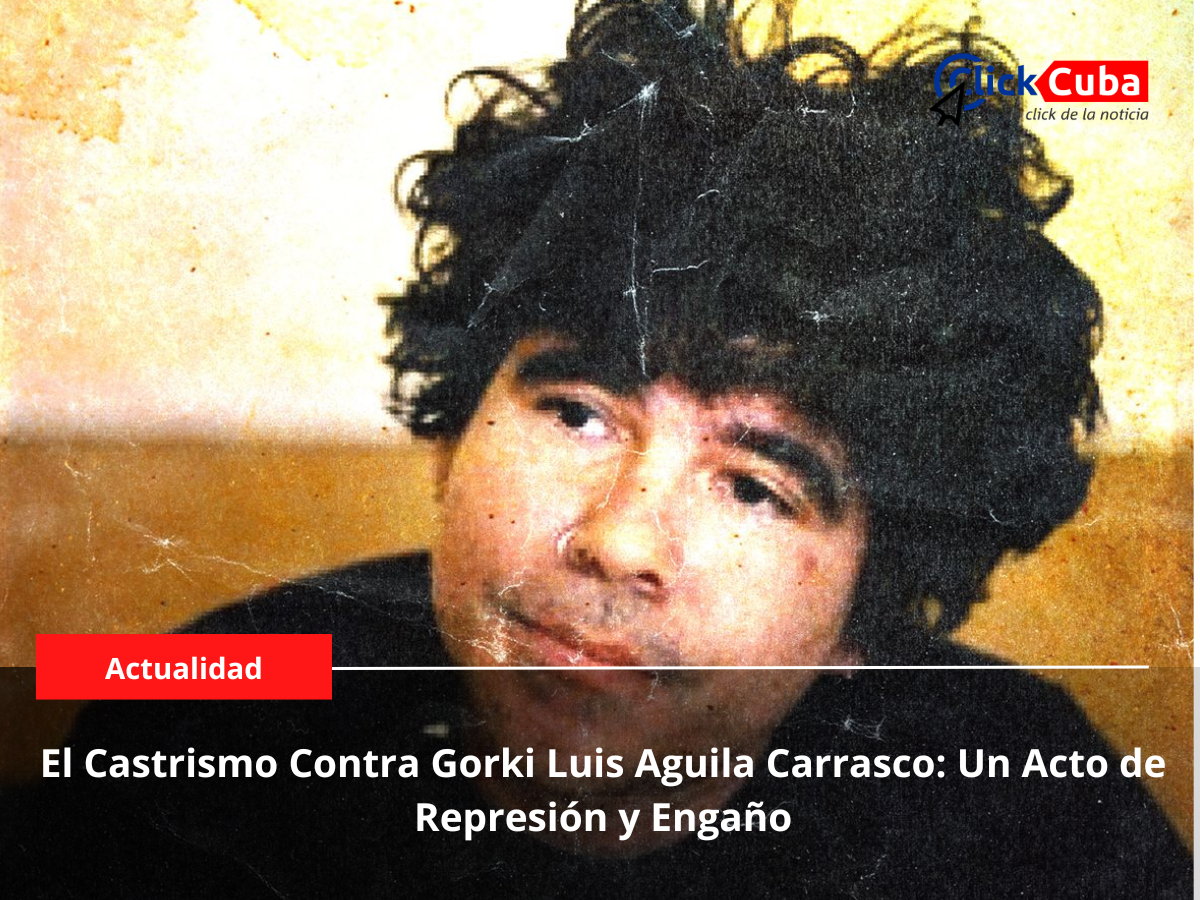 El Castrismo Contra Gorki Luis Aguila Carrasco: Un Acto de Represión y Engaño