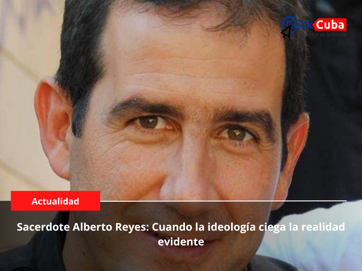 Sacerdote Alberto Reyes: Cuando la ideología ciega la realidad evidente