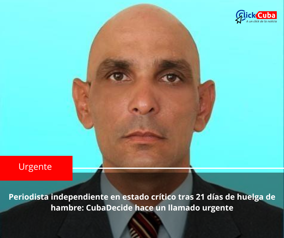 Periodista independiente en estado crítico tras 21 días de huelga de hambre: CubaDecide hace un llamado urgente
