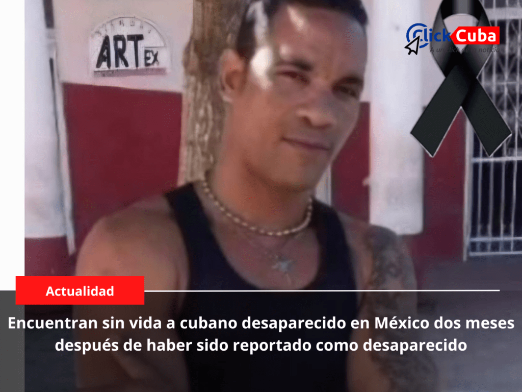 Encuentran sin vida a cubano desaparecido en México dos meses después de haber sido reportado como&nbsp;desaparecido