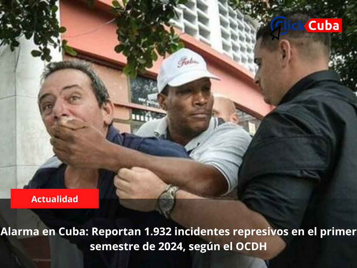 Alarma en Cuba: Reportan 1.932 incidentes represivos en el primer semestre de 2024, según el OCDH