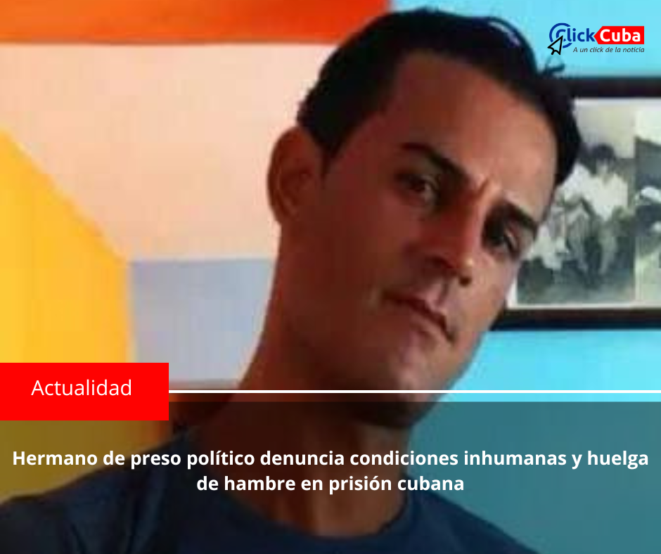 Hermano de preso político denuncia condiciones inhumanas y huelga de hambre en prisión cubana