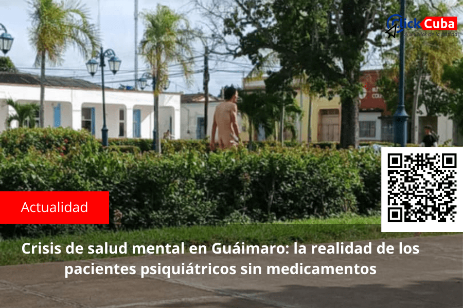 Crisis de salud mental en Guáimaro: la realidad de los pacientes psiquiátricos sin&nbsp;medicamentos