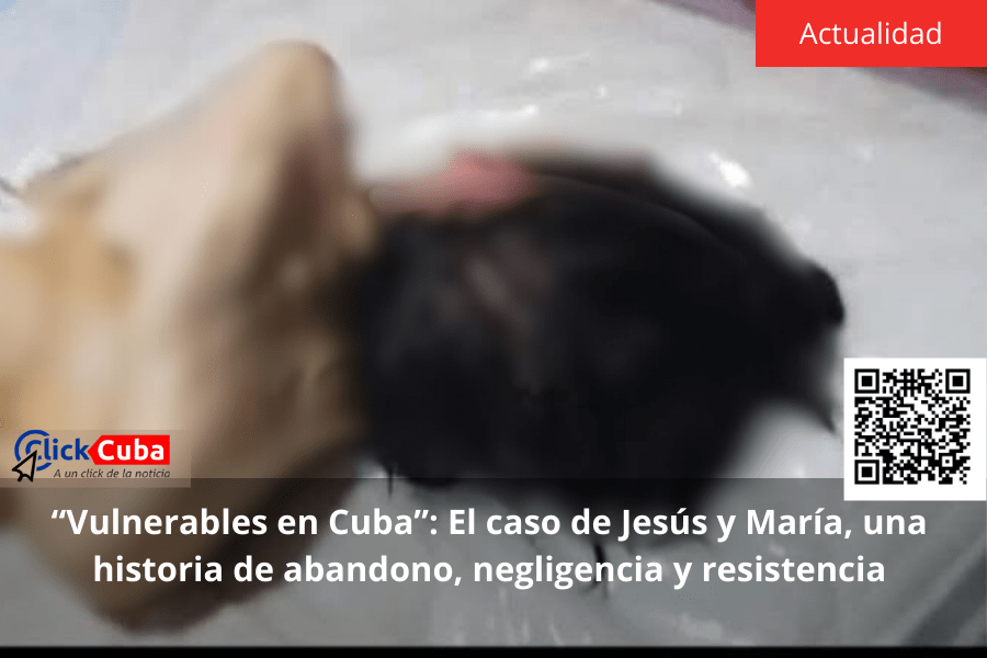 “Vulnerables en Cuba”: El caso de Jesús y María, una historia de abandono, negligencia y&nbsp;resistencia