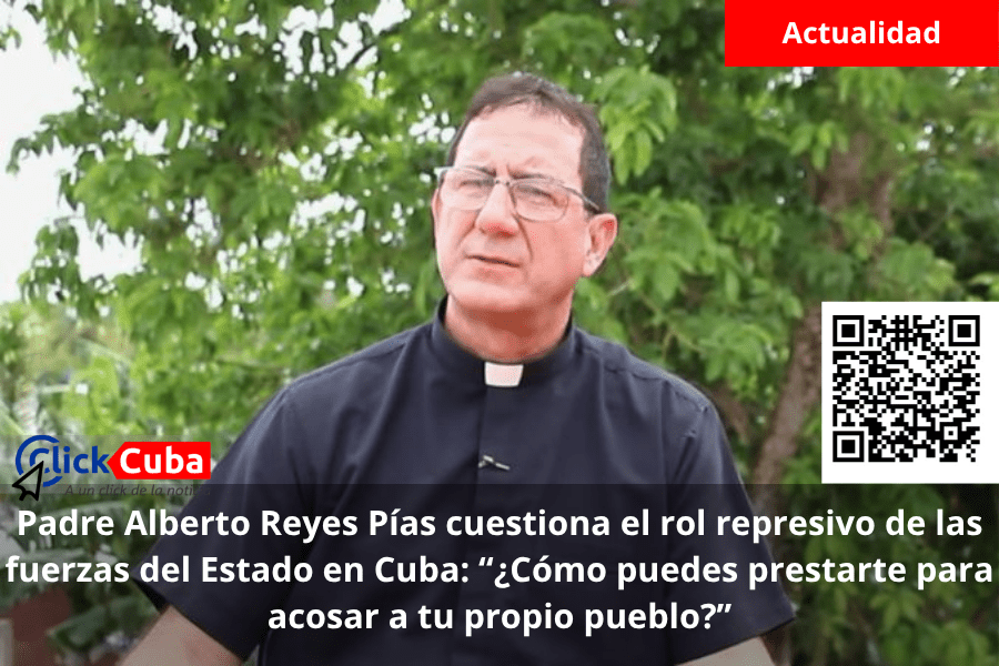 Padre Alberto Reyes Pías cuestiona el rol represivo de las fuerzas del Estado en Cuba: “¿Cómo puedes prestarte para acosar a tu propio&nbsp;pueblo?”