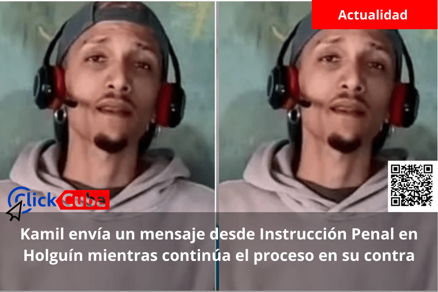Kamil envía un mensaje desde Instrucción Penal en Holguín mientras continúa el proceso en su&nbsp;contra