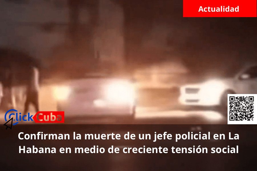 Confirman la muerte de un jefe policial en La Habana en medio de creciente tensión social