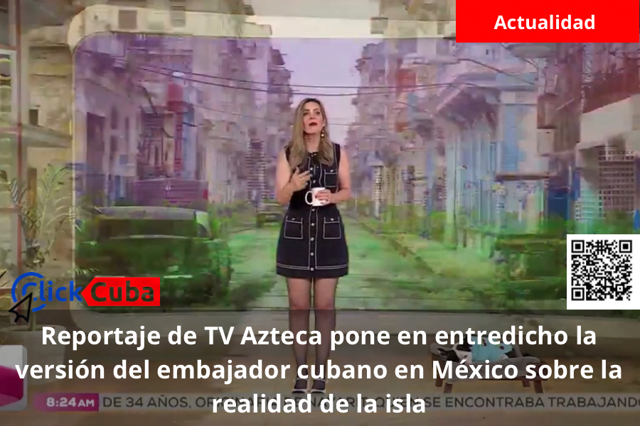Reportaje de TV Azteca pone en entredicho la versión del embajador cubano en México sobre la realidad de la&nbsp;isla
