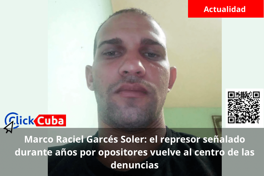 Marco Raciel Garcés Soler: el represor señalado durante años por opositores vuelve al centro de las&nbsp;denuncias
