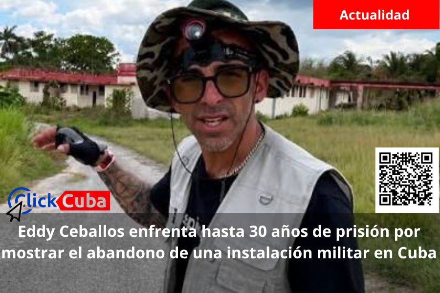 Eddy Ceballos enfrenta hasta 30 años de prisión por mostrar el abandono de una instalación militar en Cuba